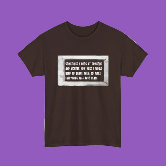 Letterboard Quote Tee — "Sometimes I Look at Someone and Wonder How Hard I Would Need to Shake Them to Make Everything Fall Into Place"