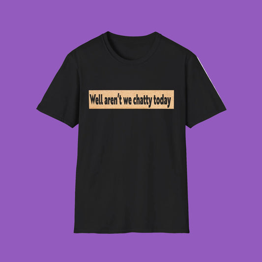 T-Shirt — "Well aren't we chatty today" Funny Sarcastic Conversation Starter Tee
