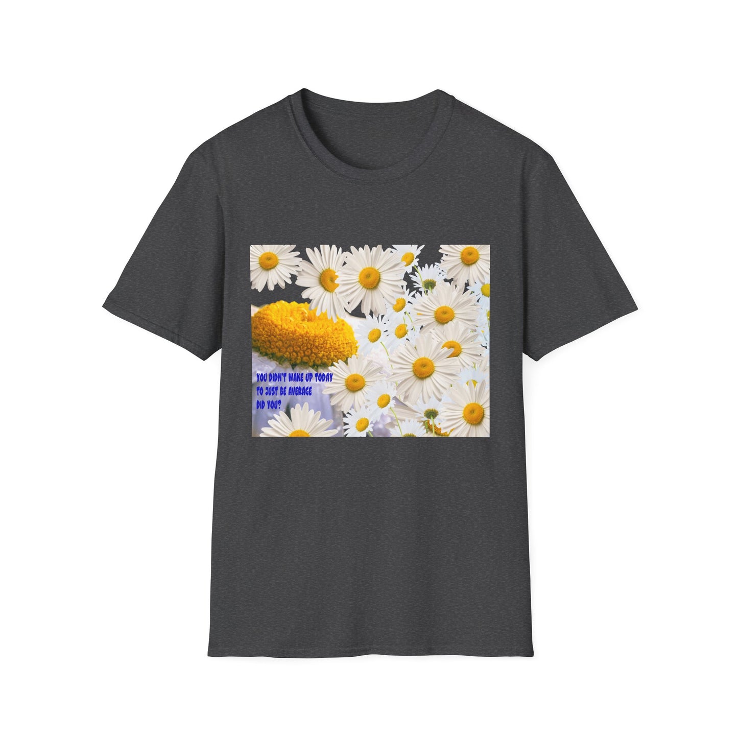 Daises Unisex T-Shirt - You Didn't Wake Up Today to Just Be Average