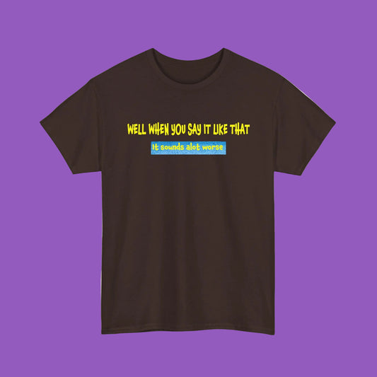 Well When You Say It Like That T-Shirt – Funny Sarcastic Quote Tee