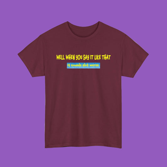 Well When You Say It Like That T-Shirt – Funny Sarcastic Quote Tee