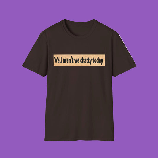 T-Shirt — "Well aren't we chatty today" Funny Sarcastic Conversation Starter Tee