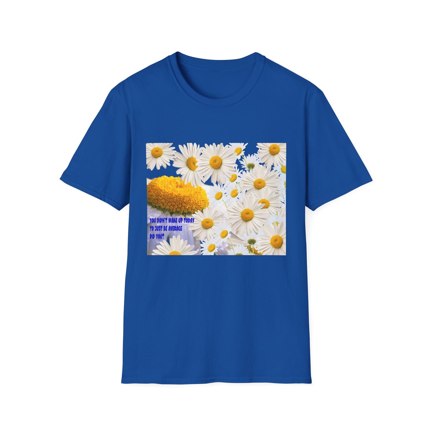 Daises Unisex T-Shirt - You Didn't Wake Up Today to Just Be Average